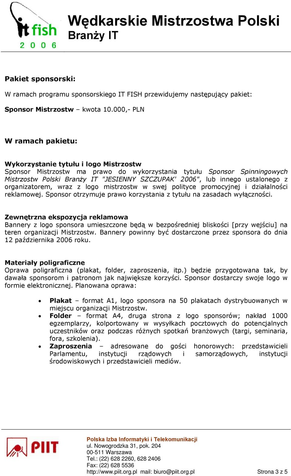 ustalonego z organizatorem, wraz z logo mistrzostw w swej polityce promocyjnej i działalności reklamowej. Sponsor otrzymuje prawo korzystania z tytułu na zasadach wyłączności.