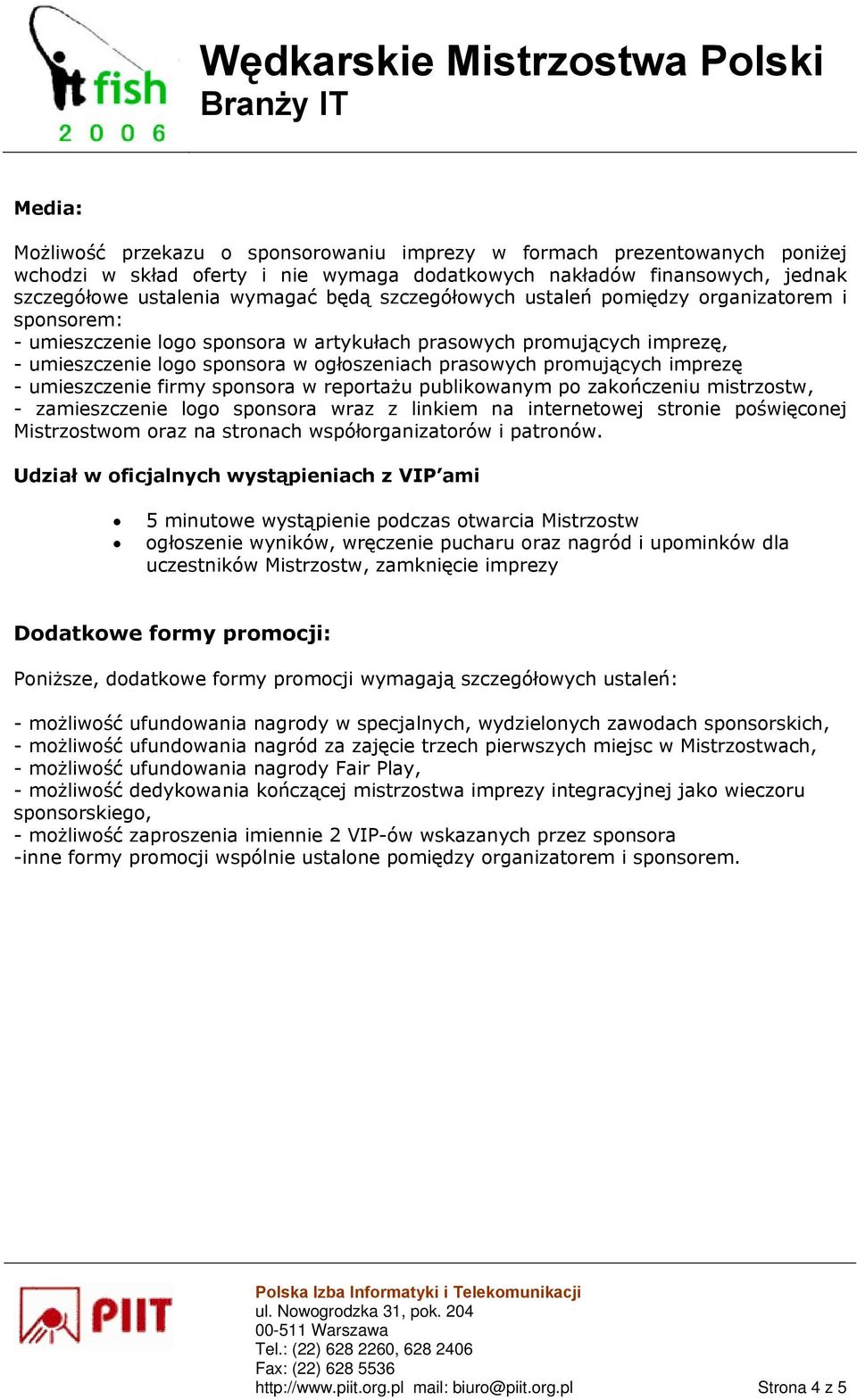 imprezę - umieszczenie firmy sponsora w reportażu publikowanym po zakończeniu mistrzostw, - zamieszczenie logo sponsora wraz z linkiem na internetowej stronie poświęconej Mistrzostwom oraz na