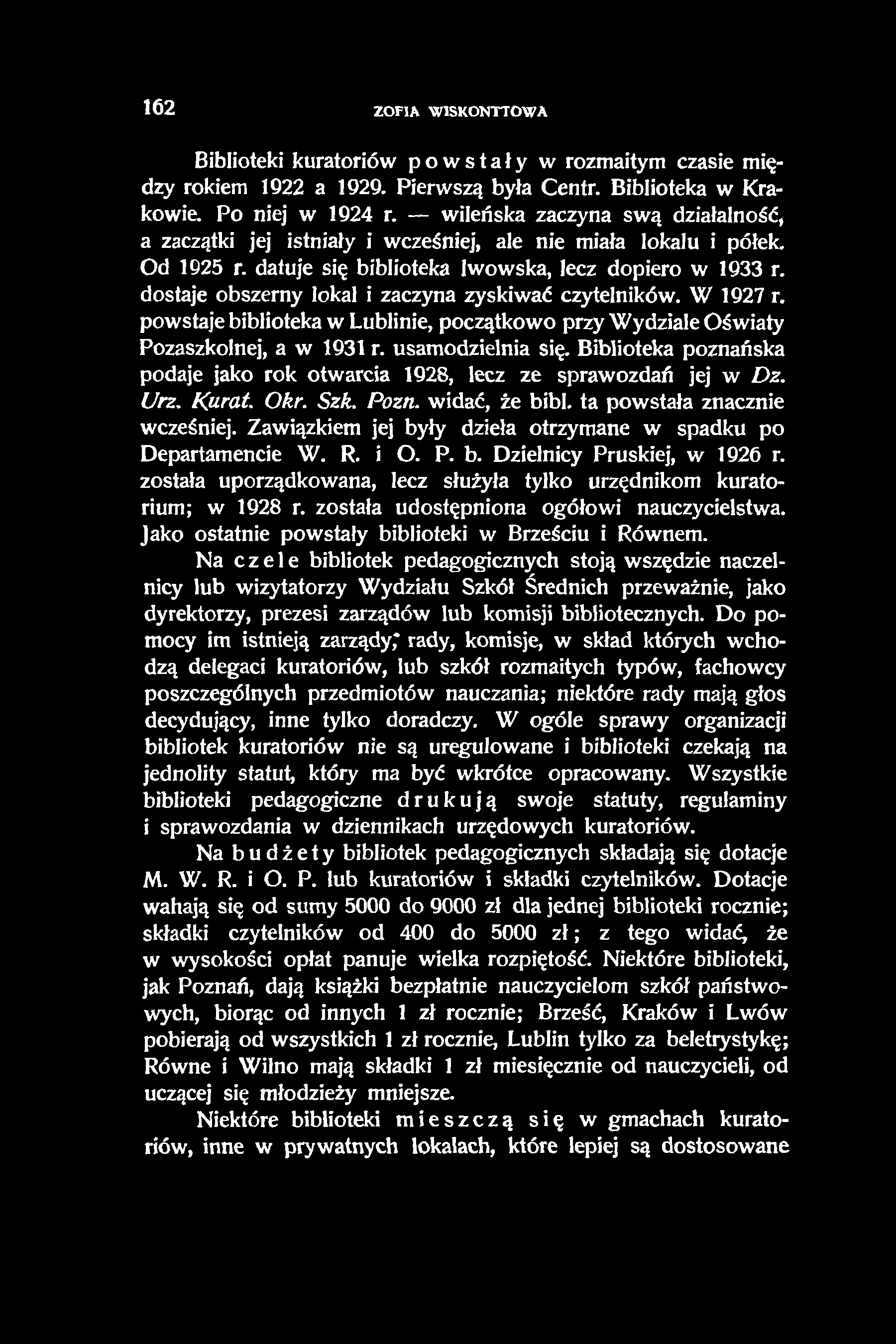 162 ZOFIA W1SKONTTOWA Biblioteki kuratoriów powstały w rozmaitym czasie między rokiem 1922 a 1929. Pierwszą była Centr. Biblioteka w Krakowie. Po niej w 1924 r.