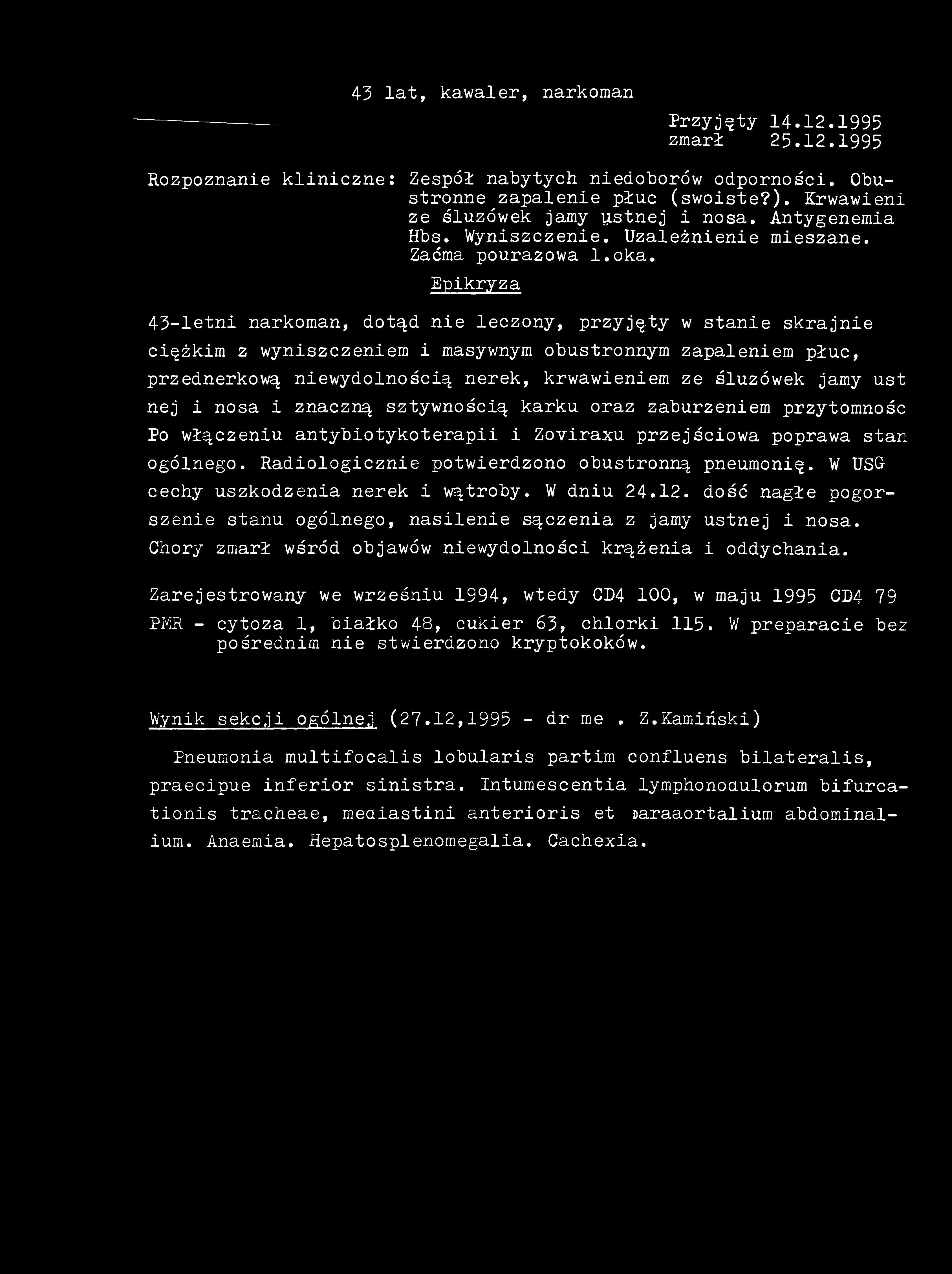 43 lat, kawaler, narkoman Przyjęty 14.12.1995 zmarł 25.12.1995 Rozpoznanie kliniczne: Zespół nabytych niedoborów odporności. Obustronne zapalenie płuc (swoiste?).