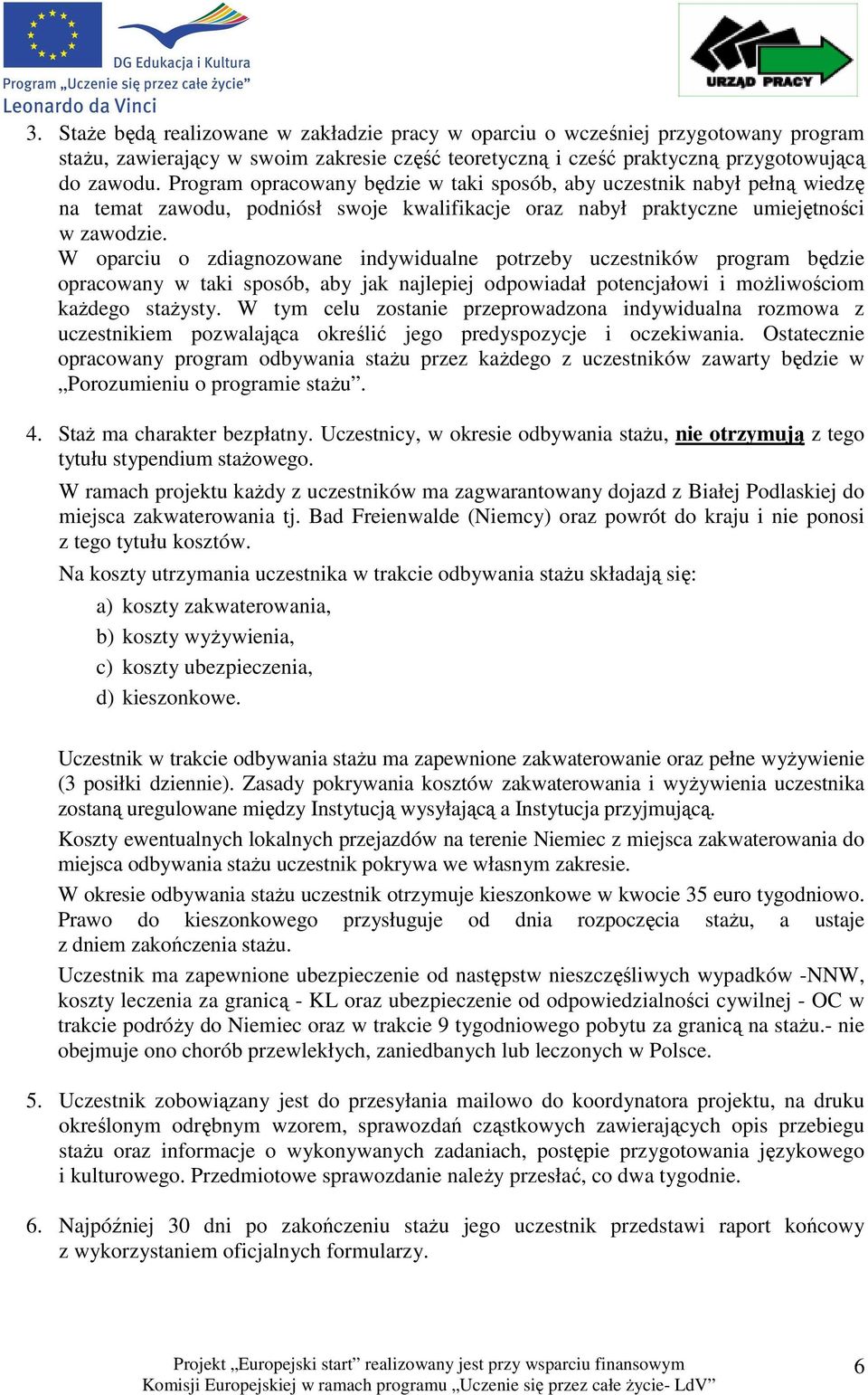 W oparciu o zdiagnozowane indywidualne potrzeby uczestników program będzie opracowany w taki sposób, aby jak najlepiej odpowiadał potencjałowi i moŝliwościom kaŝdego staŝysty.