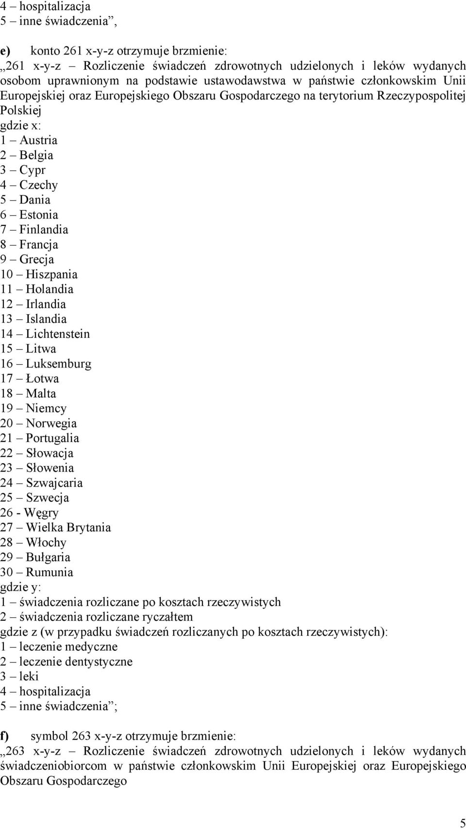 Grecja 10 Hiszpania 11 Holandia 12 Irlandia 13 Islandia 14 Lichtenstein 15 Litwa 16 Luksemburg 17 Łotwa 18 Malta 19 Niemcy 20 Norwegia 21 Portugalia 22 Słowacja 23 Słowenia 24 Szwajcaria 25 Szwecja