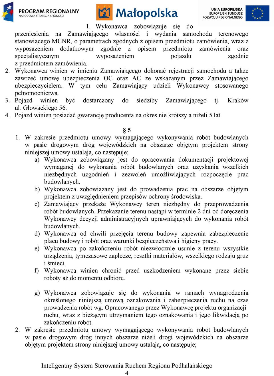 Wykonawca winien w imieniu Zamawiającego dokonać rejestracji samochodu a także zawrzeć umowę ubezpieczenia OC oraz AC ze wskazanym przez Zamawiającego ubezpieczycielem.