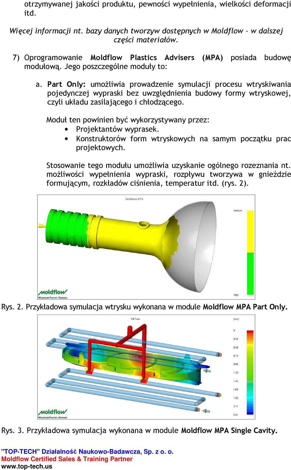 Part Only: umoŝliwia prowadzenie symulacji procesu wtryskiwania pojedynczej wypraski bez uwzględnienia budowy formy wtryskowej, czyli układu zasilającego i chłodzącego.