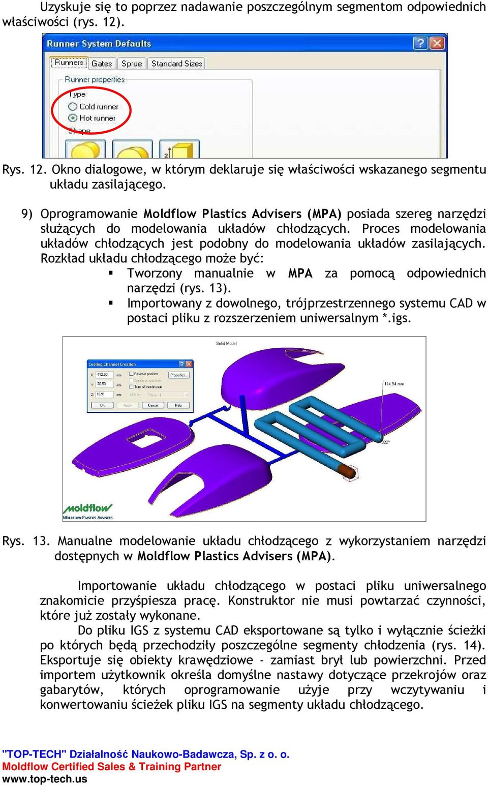 Proces modelowania układów chłodzących jest podobny do modelowania układów zasilających. Rozkład układu chłodzącego moŝe być: Tworzony manualnie w MPA za pomocą odpowiednich narzędzi (rys. 13).