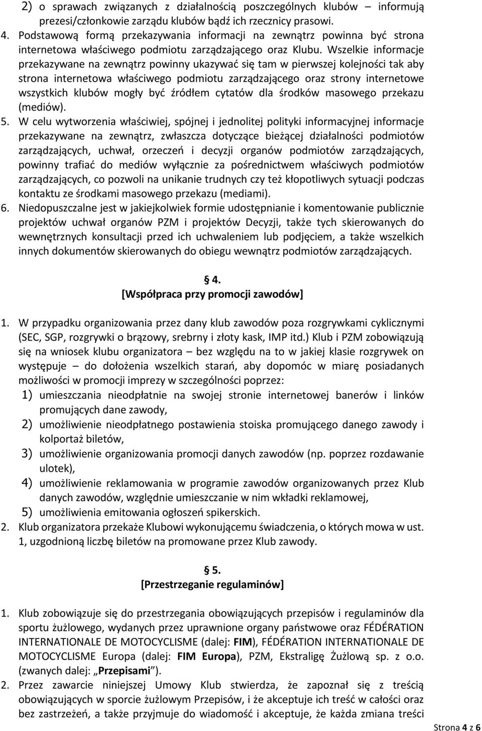 Wszelkie informacje przekazywane na zewnątrz powinny ukazywać się tam w pierwszej kolejności tak aby strona internetowa właściwego podmiotu zarządzającego oraz strony internetowe wszystkich klubów