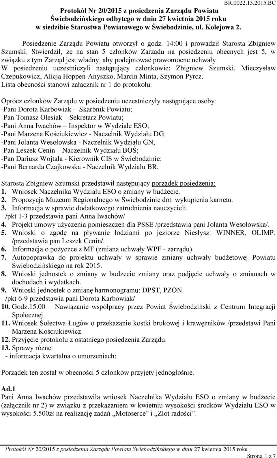 W posiedzeniu uczestniczyli następujący członkowie: Zbigniew Szumski, Mieczysław Czepukowicz, Alicja Hoppen-Anyszko, Marcin Minta, Szymon Pyrcz. Lista obecności stanowi załącznik nr 1 do protokołu.