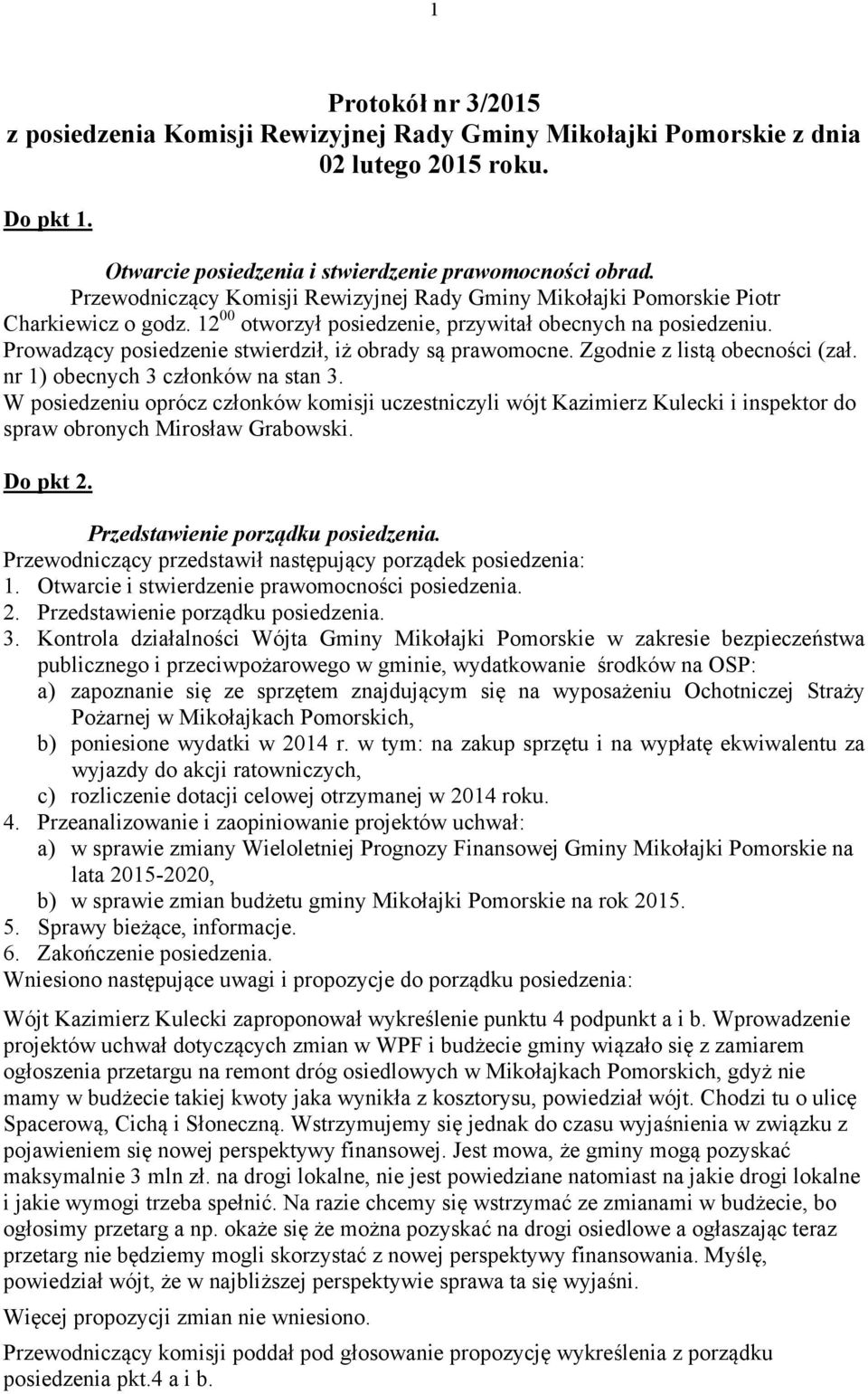 Prowadzący posiedzenie stwierdził, iż obrady są prawomocne. Zgodnie z listą obecności (zał. nr 1) obecnych 3 członków na stan 3.