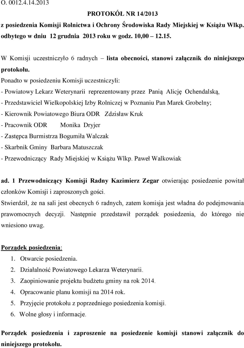 Ponadto w posiedzeniu Komisji uczestniczyli: - Powiatowy Lekarz Weterynarii reprezentowany przez Panią Alicję Ochendalską, - Przedstawiciel Wielkopolskiej Izby Rolniczej w Poznaniu Pan Marek