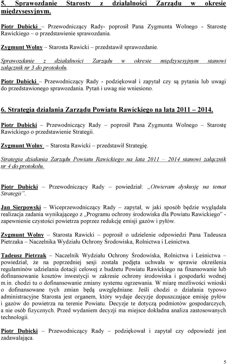 Piotr Dubicki Przewodniczący Rady - podziękował i zapytał czy są pytania lub uwagi do przedstawionego sprawozdania. Pytań i uwag nie wniesiono. 6.