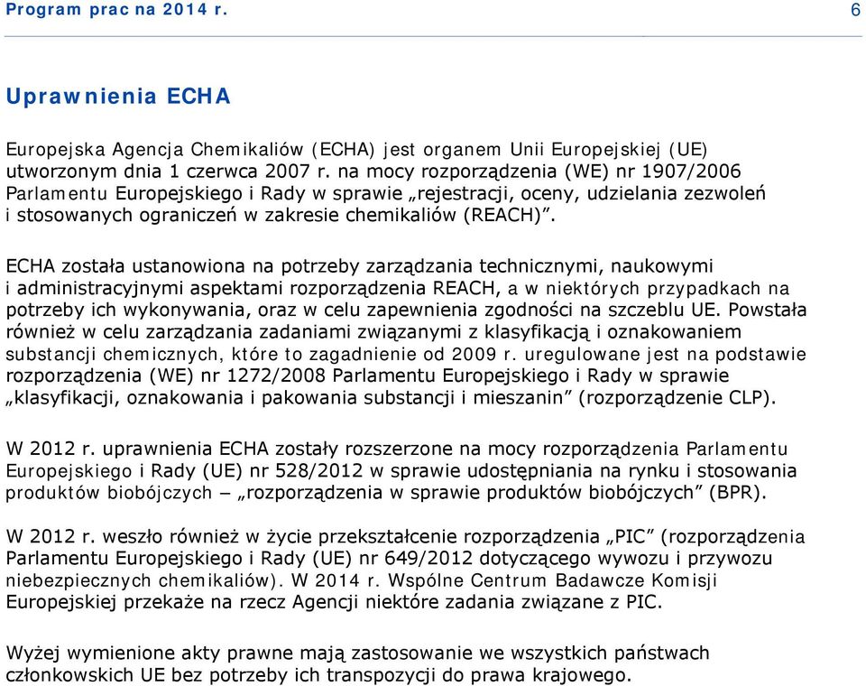 ECHA została ustanowiona na potrzeby zarządzania technicznymi, naukowymi i administracyjnymi aspektami rozporządzenia REACH, a w niektórych przypadkach na potrzeby ich wykonywania, oraz w celu