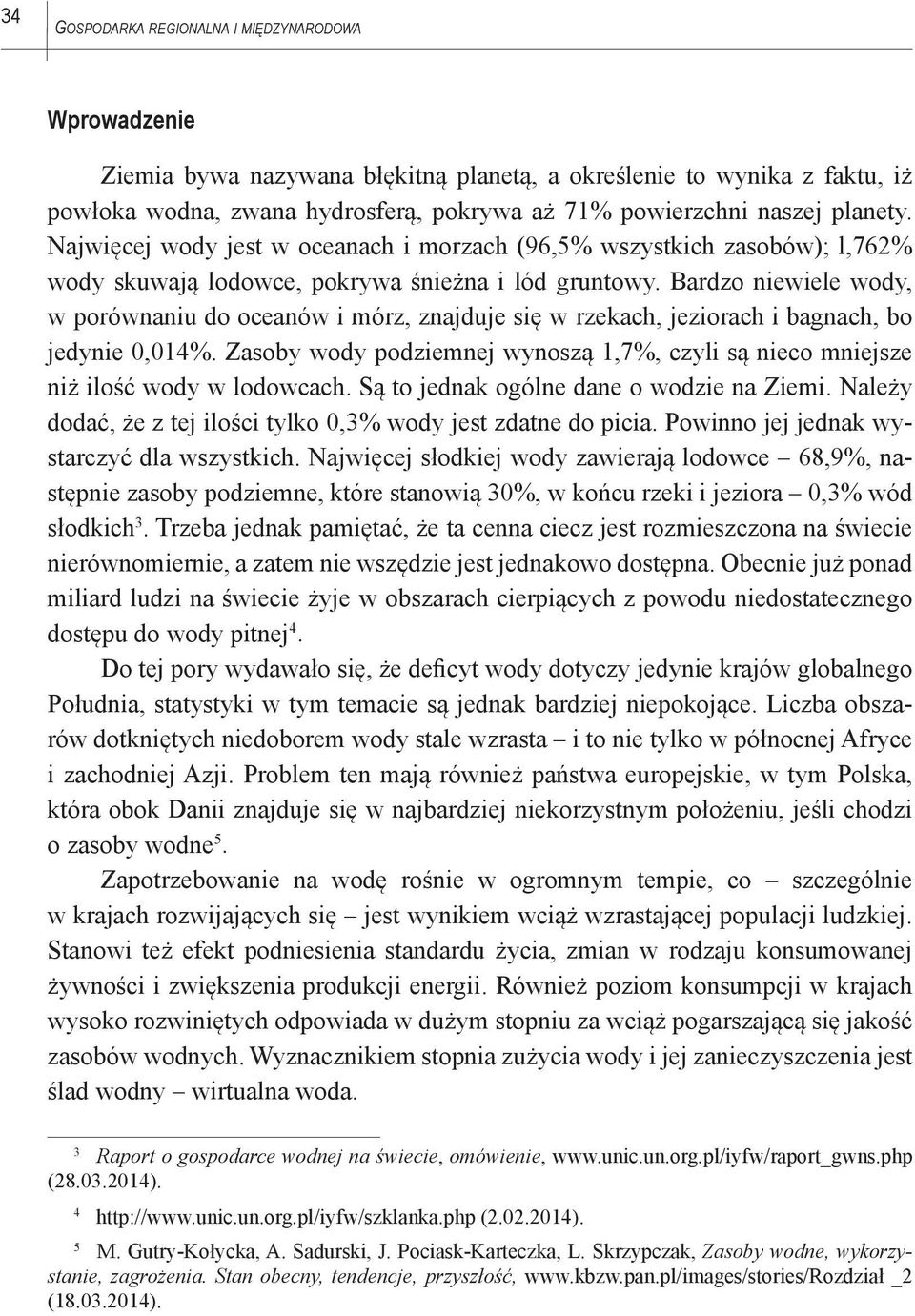 Bardzo niewiele wody, w porównaniu do oceanów i mórz, znajduje się w rzekach, jeziorach i bagnach, bo jedynie 0,014%.