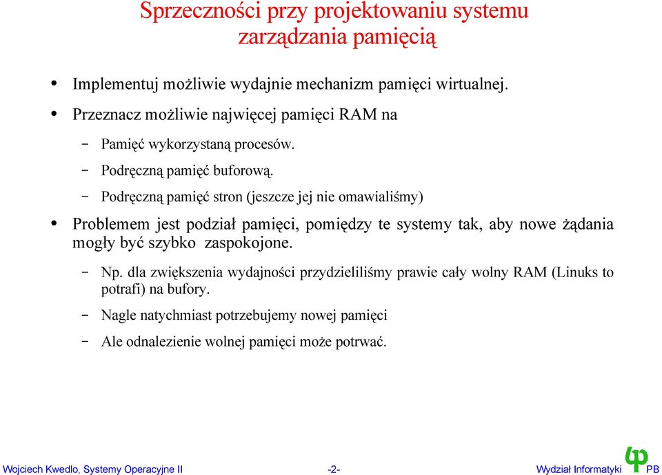 Podręczną pamięć stron (jeszcze jej nie omawialiśmy) Problemem jest podział pamięci, pomiędzy te systemy tak, aby nowe żądania mogły być szybko zaspokojone.