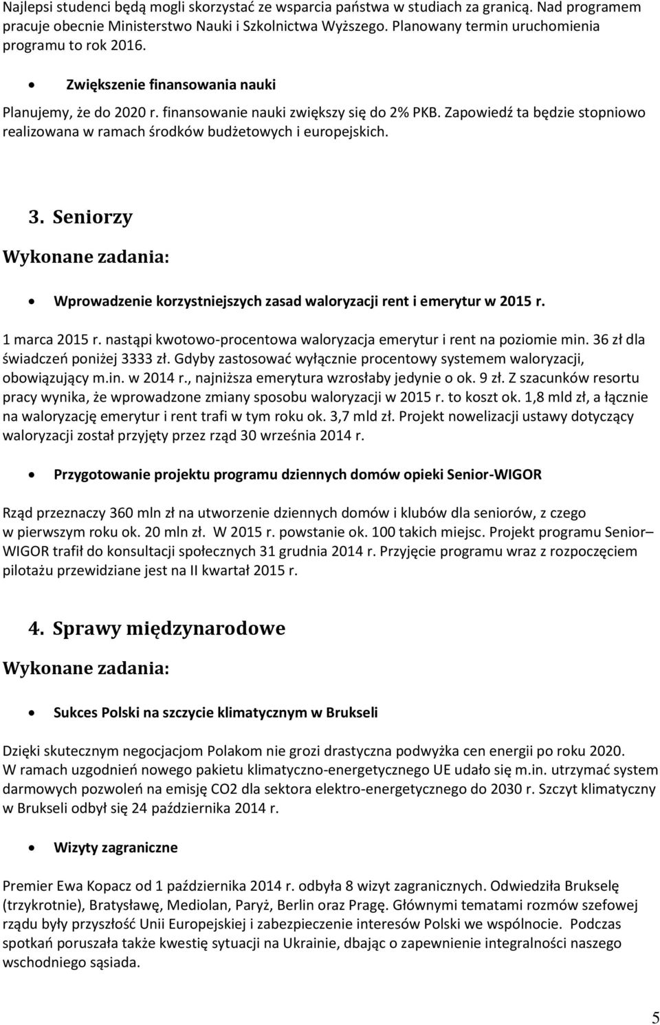 Zapowiedź ta będzie stopniowo realizowana w ramach środków budżetowych i europejskich. 3. Seniorzy Wprowadzenie korzystniejszych zasad waloryzacji rent i emerytur w 2015 r. 1 marca 2015 r.