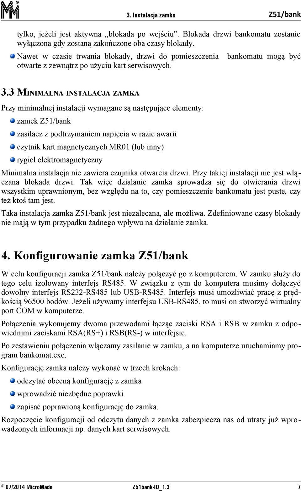 3 MINIMALNA INSTALACJA ZAMKA Przy minimalnej instalacji wymagane są następujące elementy: zamek zasilacz z podtrzymaniem napięcia w razie awarii czytnik kart magnetycznych MR01 (lub inny) rygiel