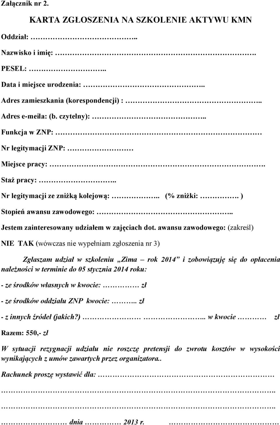 awansu zawodowego: (zakreśl) NIE TAK (wówczas nie wypełniam zgłoszenia nr 3) Zgłaszam udział w szkoleniu Zima rok 2014 i zobowiązuję się do opłacenia należności w terminie do 05 stycznia 2014 roku: -