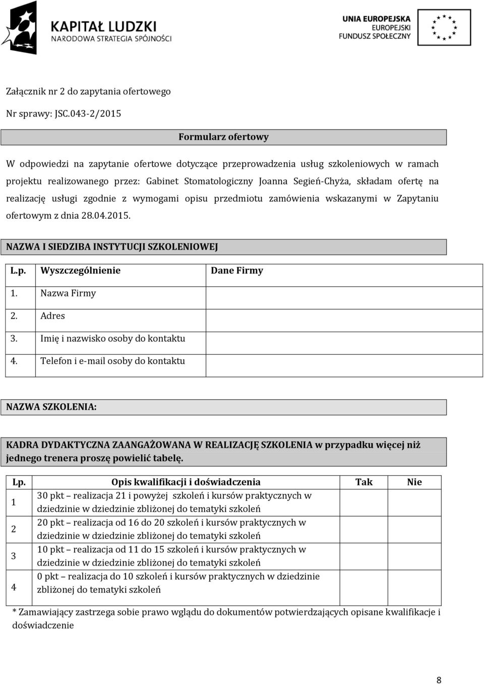 składam ofertę na realizację usługi zgodnie z wymogami opisu przedmiotu zamo wienia wskazanymi w Zapytaniu ofertowym z dnia 28.04.2015. NAZWA I SIEDZIBA INSTYTUCJI SZKOLENIOWEJ L.p. Wyszczególnienie Dane Firmy 1.