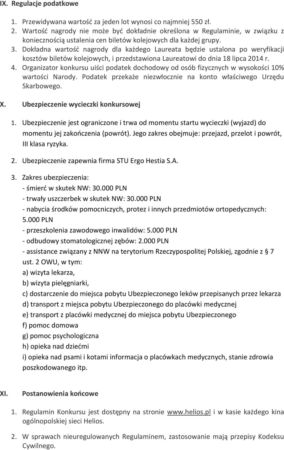 Dokładna wartość nagrody dla każdego Laureata będzie ustalona po weryfikacji kosztów biletów kolejowych, i przedstawiona Laureatowi do dnia 18 lipca 2014 r. 4.