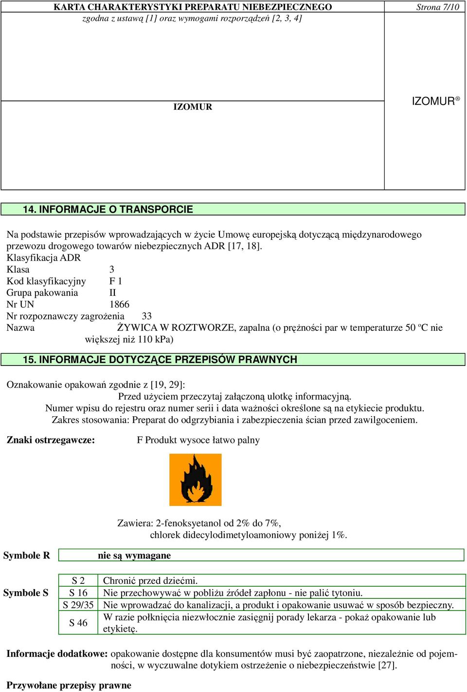 Klasyfikacja ADR Klasa 3 Kod klasyfikacyjny F 1 Grupa pakowania II Nr UN 1866 Nr rozpoznawczy zagroŝenia 33 Nazwa śywica W ROZTWORZE, zapalna (o pręŝności par w temperaturze 50 o C nie większej niŝ