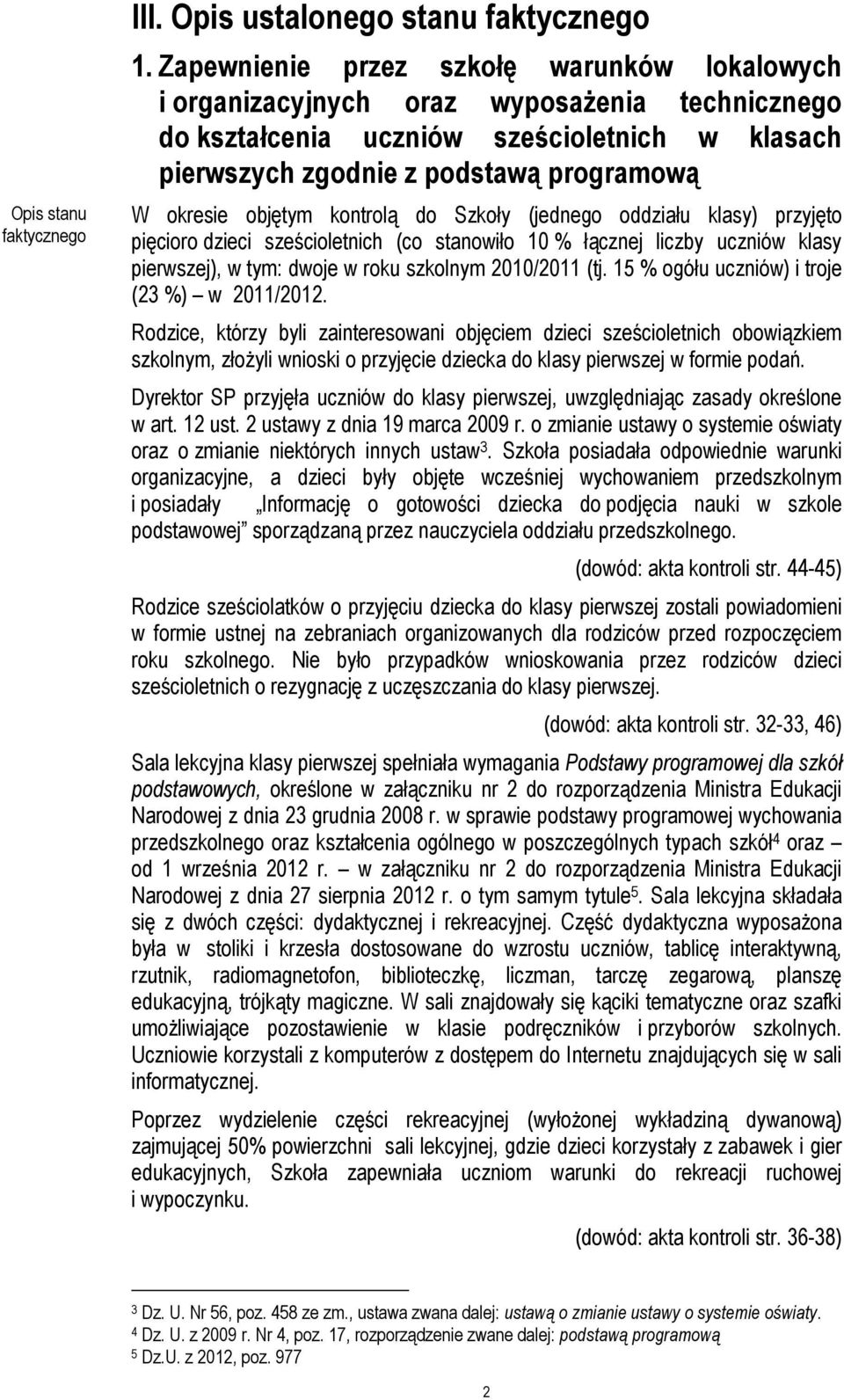 kontrolą do Szkoły (jednego oddziału klasy) przyjęto pięcioro dzieci sześcioletnich (co stanowiło 10 % łącznej liczby uczniów klasy pierwszej), w tym: dwoje w roku szkolnym 2010/2011 (tj.