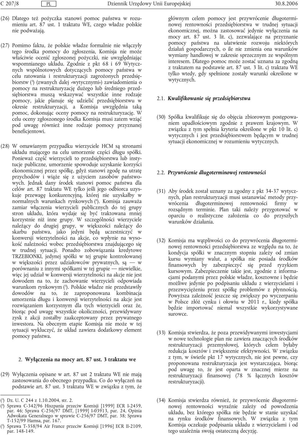 Zgodnie z pkt 68 i 69 Wytycznych wspólnotowych dotyczących pomocy państwa w celu ratowania i restrukturyzacji zagrożonych przedsiębiorstw ( 3 ) (zwanych dalej»wytycznymi«) zawiadomienia o pomocy na