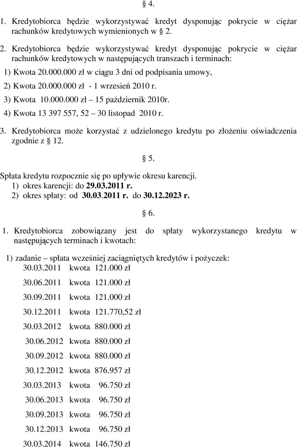 000 zł w ciągu 3 dni od podpisania umowy, 2) Kwota 20.000.000 zł - 1 wrzesień 2010 r. 3) Kwota 10.000.000 zł 15 październik 2010r. 4) Kwota 13 397 557, 52 30 listopad 2010 r. 3. Kredytobiorca moŝe korzystać z udzielonego kredytu po złoŝeniu oświadczenia zgodnie z 12.