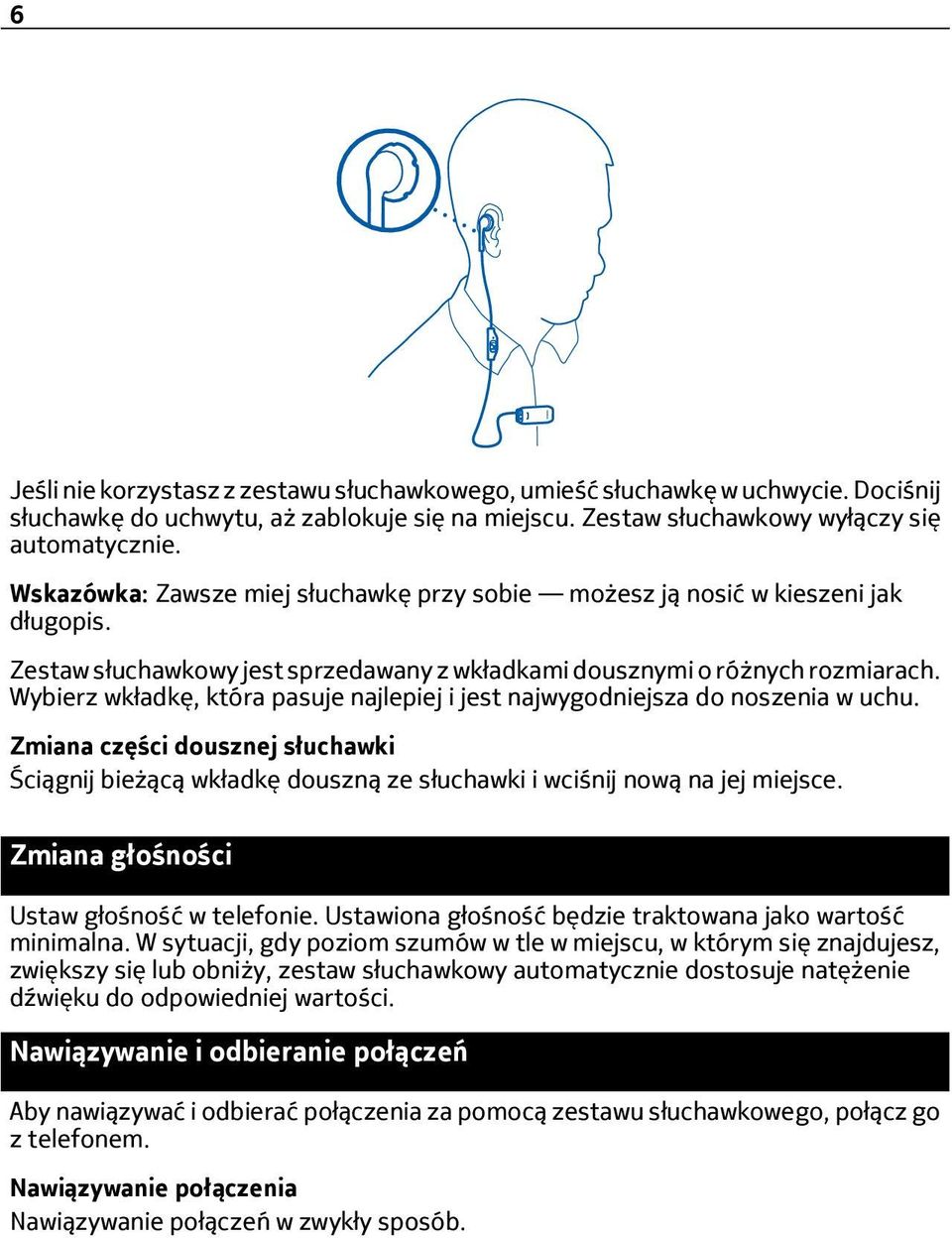 Wybierz wkładkę, która pasuje najlepiej i jest najwygodniejsza do noszenia w uchu. Zmiana części dousznej słuchawki Ściągnij bieżącą wkładkę douszną ze słuchawki i wciśnij nową na jej miejsce.