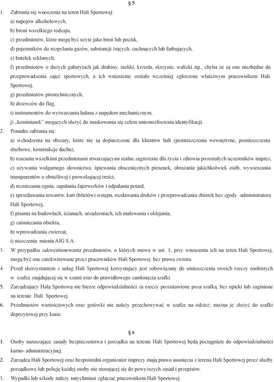 , chyba że są one niezbędne do przeprowadzenia zajęć sportowych, a ich wniesienie zostało wcześniej zgłoszone właściwym pracownikom Hali Sportowej, g) przedmiotów pirotechnicznych, h) drzewców do