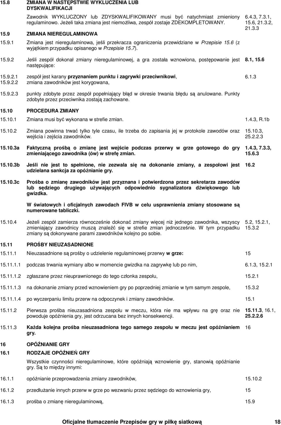 6 (z wyjątkiem przypadku opisanego w Przepisie 15.7). 15.9.2 Jeśli zespół dokonał zmiany nieregulaminowej, a gra została wznowiona, postępowanie jest następujące: 6.4.3, 7.3.1, 15.6, 21.3.2, 21.3.3 8.