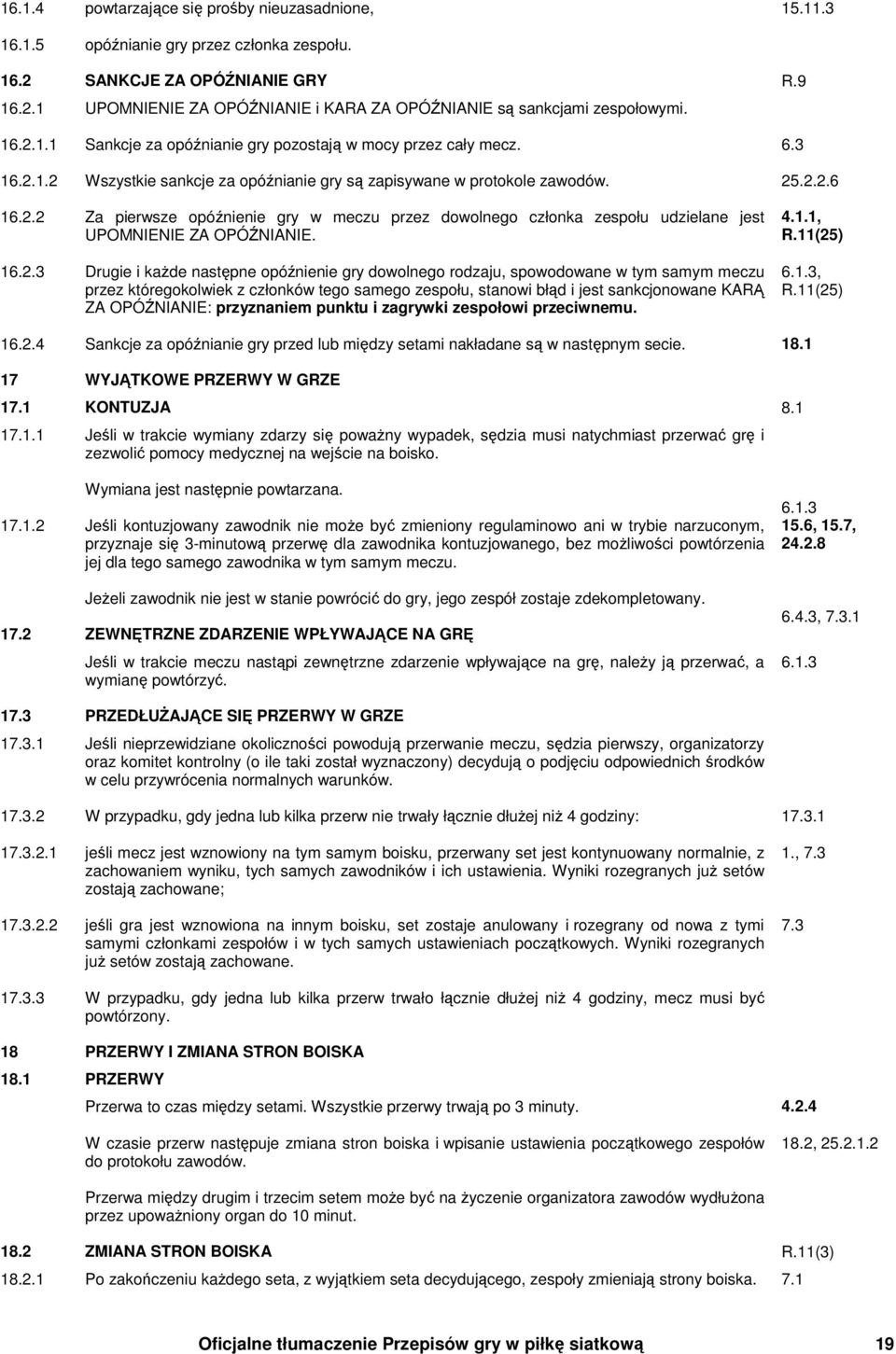 16.2.3 Drugie i kaŝde następne opóźnienie gry dowolnego rodzaju, spowodowane w tym samym meczu przez któregokolwiek z członków tego samego zespołu, stanowi błąd i jest sankcjonowane KARĄ ZA