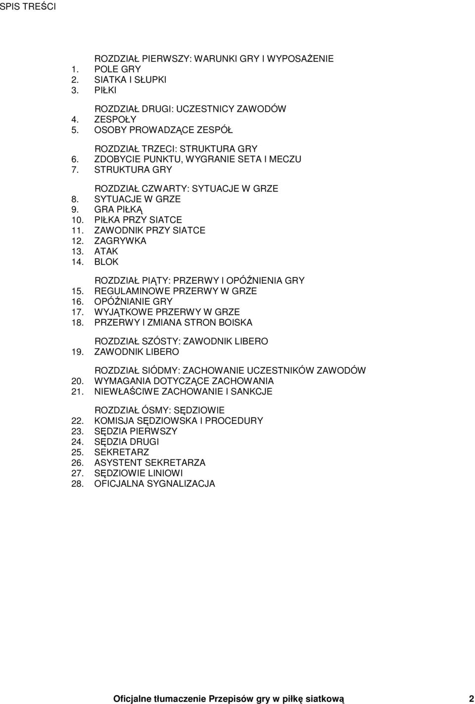 PIŁKA PRZY SIATCE 11. ZAWODNIK PRZY SIATCE 12. ZAGRYWKA 13. ATAK 14. BLOK ROZDZIAŁ PIĄTY: PRZERWY I OPÓŹNIENIA GRY 15. REGULAMINOWE PRZERWY W GRZE 16. OPÓŹNIANIE GRY 17. WYJĄTKOWE PRZERWY W GRZE 18.