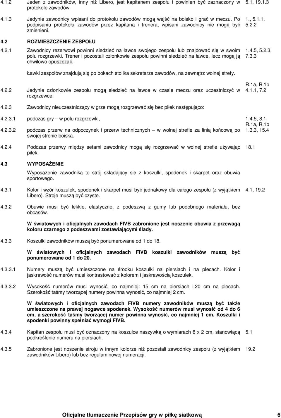 ROZMIESZCZENIE ZESPOŁU 4.2.1 Zawodnicy rezerwowi powinni siedzieć na ławce swojego zespołu lub znajdować się w swoim polu rozgrzewki.