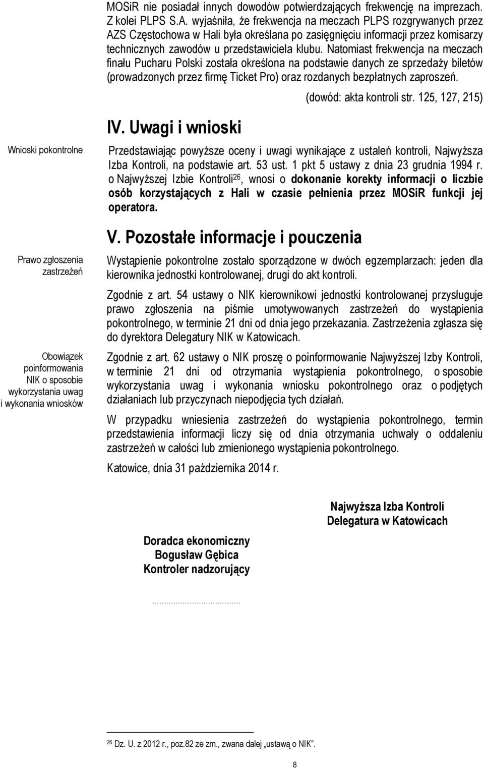 Natomiast frekwencja na meczach finału Pucharu Polski została określona na podstawie danych ze sprzedaży biletów (prowadzonych przez firmę Ticket Pro) oraz rozdanych bezpłatnych zaproszeń.
