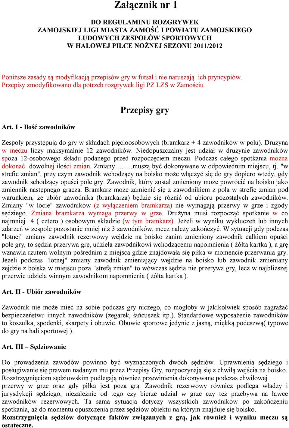 I - Ilość zawodników Przepisy gry Zespoły przystępują do gry w składach pięcioosobowych (bramkarz + 4 zawodników w polu). Drużyna w meczu liczy maksymalnie 12 zawodników.