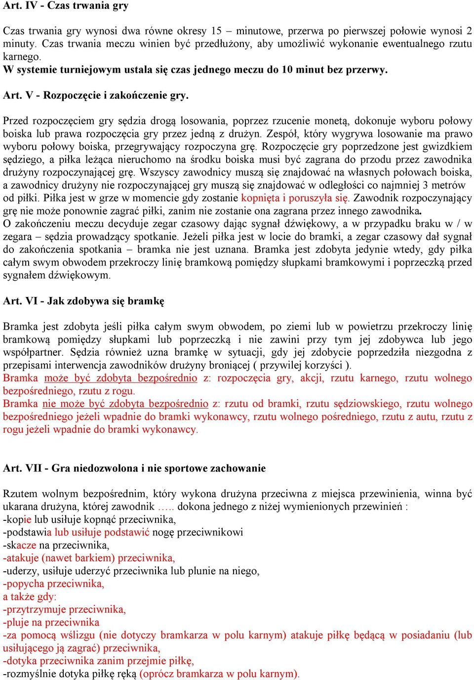 V - Rozpoczęcie i zakończenie gry. Przed rozpoczęciem gry sędzia drogą losowania, poprzez rzucenie monetą, dokonuje wyboru połowy boiska lub prawa rozpoczęcia gry przez jedną z drużyn.