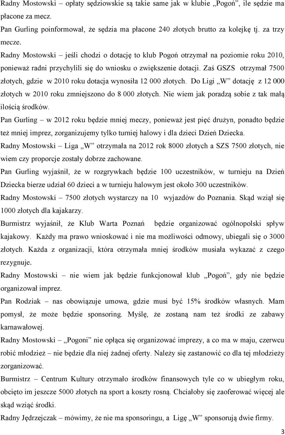 Zaś GSZS otrzymał 7500 złotych, gdzie w 2010 roku dotacja wynosiła 12 000 złotych. Do Ligi W dotację z 12 000 złotych w 2010 roku zmniejszono do 8 000 złotych.