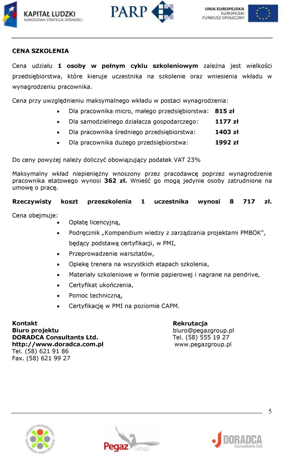 przedsiębiorstwa: 1403 zł Dla pracownika duŝego przedsiębiorstwa: 1992 zł Do ceny powyŝej naleŝy doliczyć obowiązujący podatek VAT 23% Maksymalny wkład niepienięŝny wnoszony przez pracodawcę poprzez