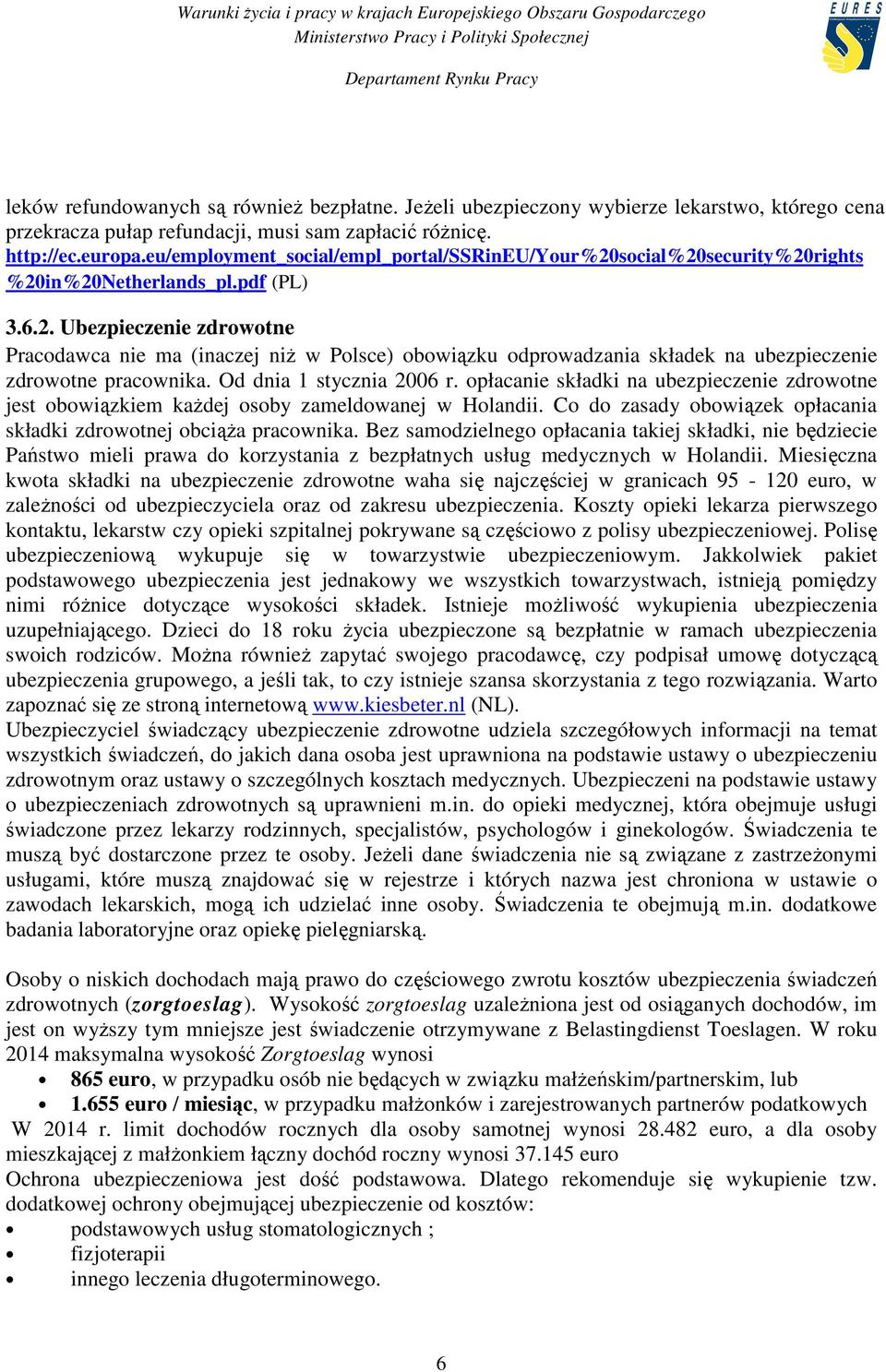 Od dnia 1 stycznia 2006 r. opłacanie składki na ubezpieczenie zdrowotne jest obowiązkiem kaŝdej osoby zameldowanej w Holandii. Co do zasady obowiązek opłacania składki zdrowotnej obciąŝa pracownika.
