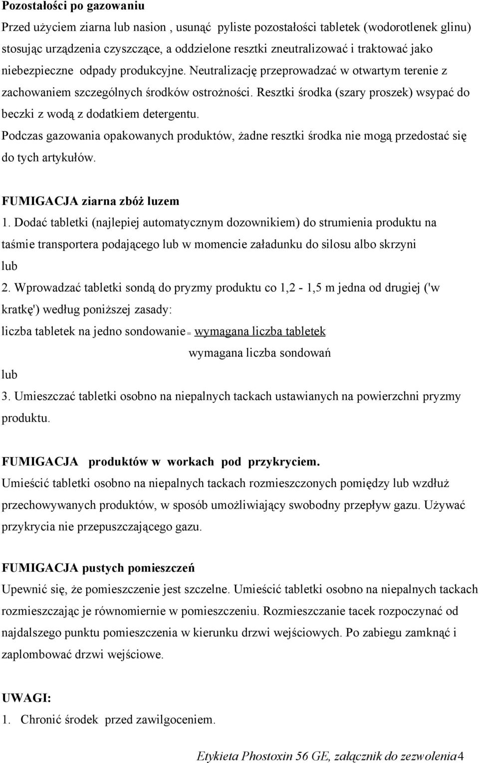 Resztki środka (szary proszek) wsypać do beczki z wodą z dodatkiem detergentu. Podczas gazowania opakowanych produktów, żadne resztki środka nie mogą przedostać się do tych artykułów.