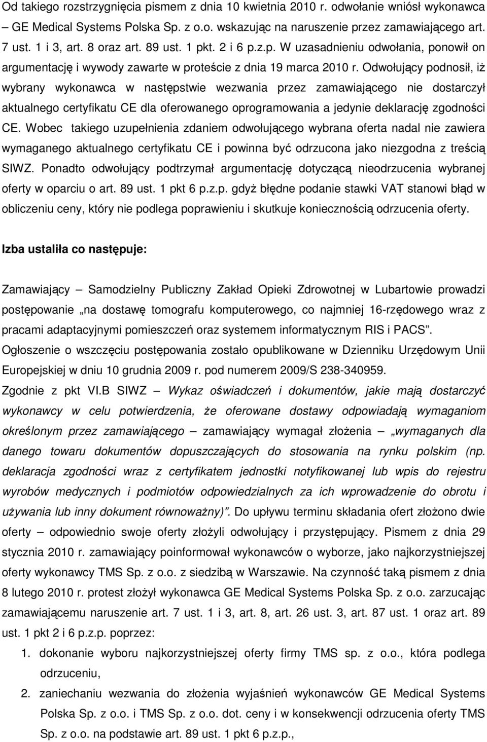 Odwołujący podnosił, iŝ wybrany wykonawca w następstwie wezwania przez zamawiającego nie dostarczył aktualnego certyfikatu CE dla oferowanego oprogramowania a jedynie deklarację zgodności CE.