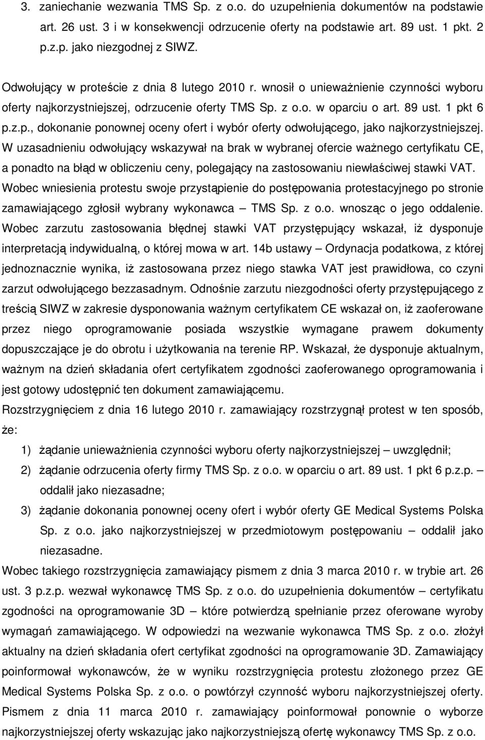 W uzasadnieniu odwołujący wskazywał na brak w wybranej ofercie waŝnego certyfikatu CE, a ponadto na błąd w obliczeniu ceny, polegający na zastosowaniu niewłaściwej stawki VAT.