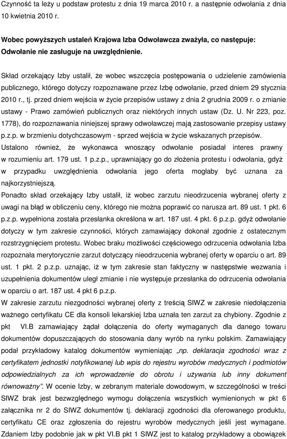 Skład orzekający Izby ustalił, Ŝe wobec wszczęcia postępowania o udzielenie zamówienia publicznego, którego dotyczy rozpoznawane przez Izbę odwołanie, przed dniem 29 stycznia 2010 r., tj.