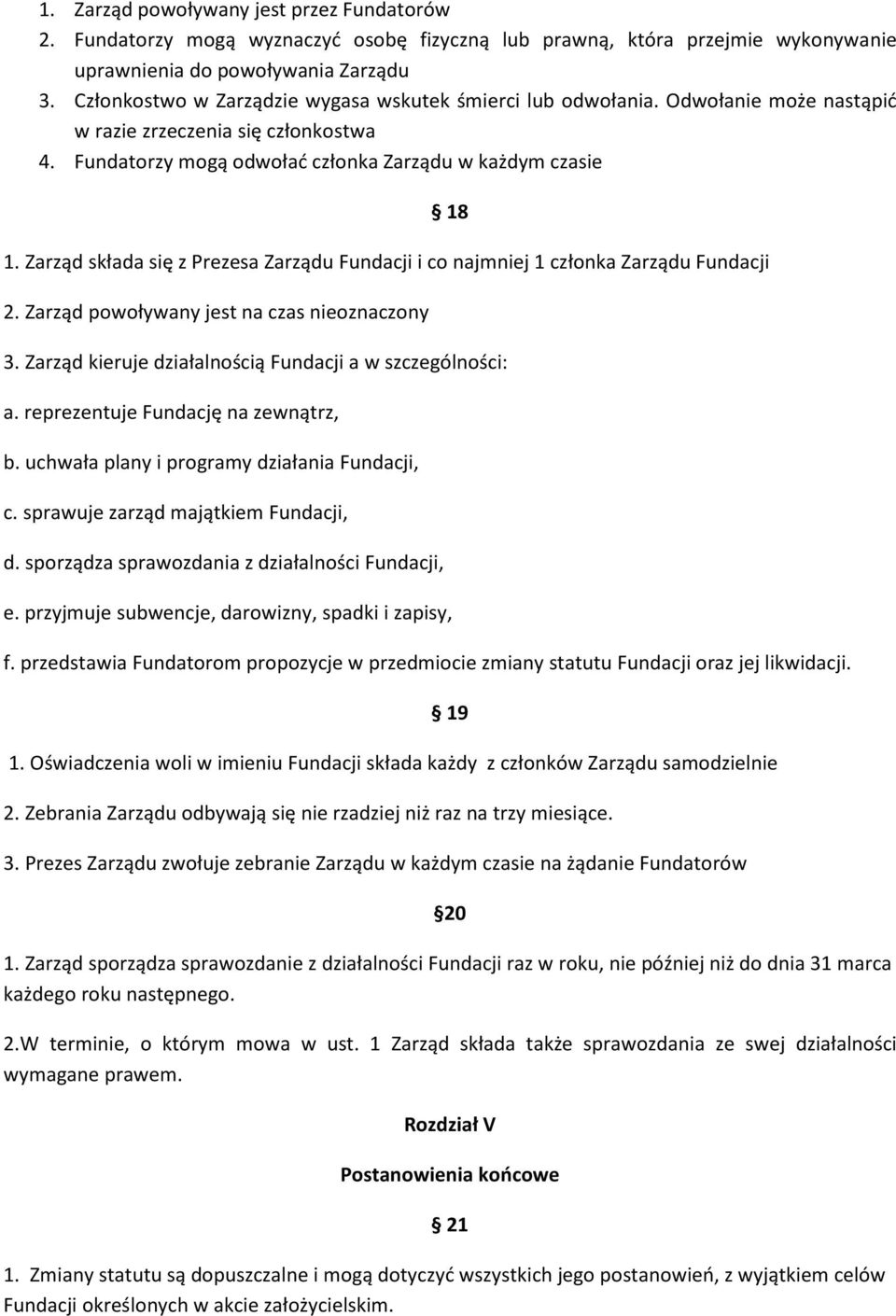 Zarząd składa się z Prezesa Zarządu Fundacji i co najmniej 1 członka Zarządu Fundacji 2. Zarząd powoływany jest na czas nieoznaczony 18 3. Zarząd kieruje działalnością Fundacji a w szczególności: a.