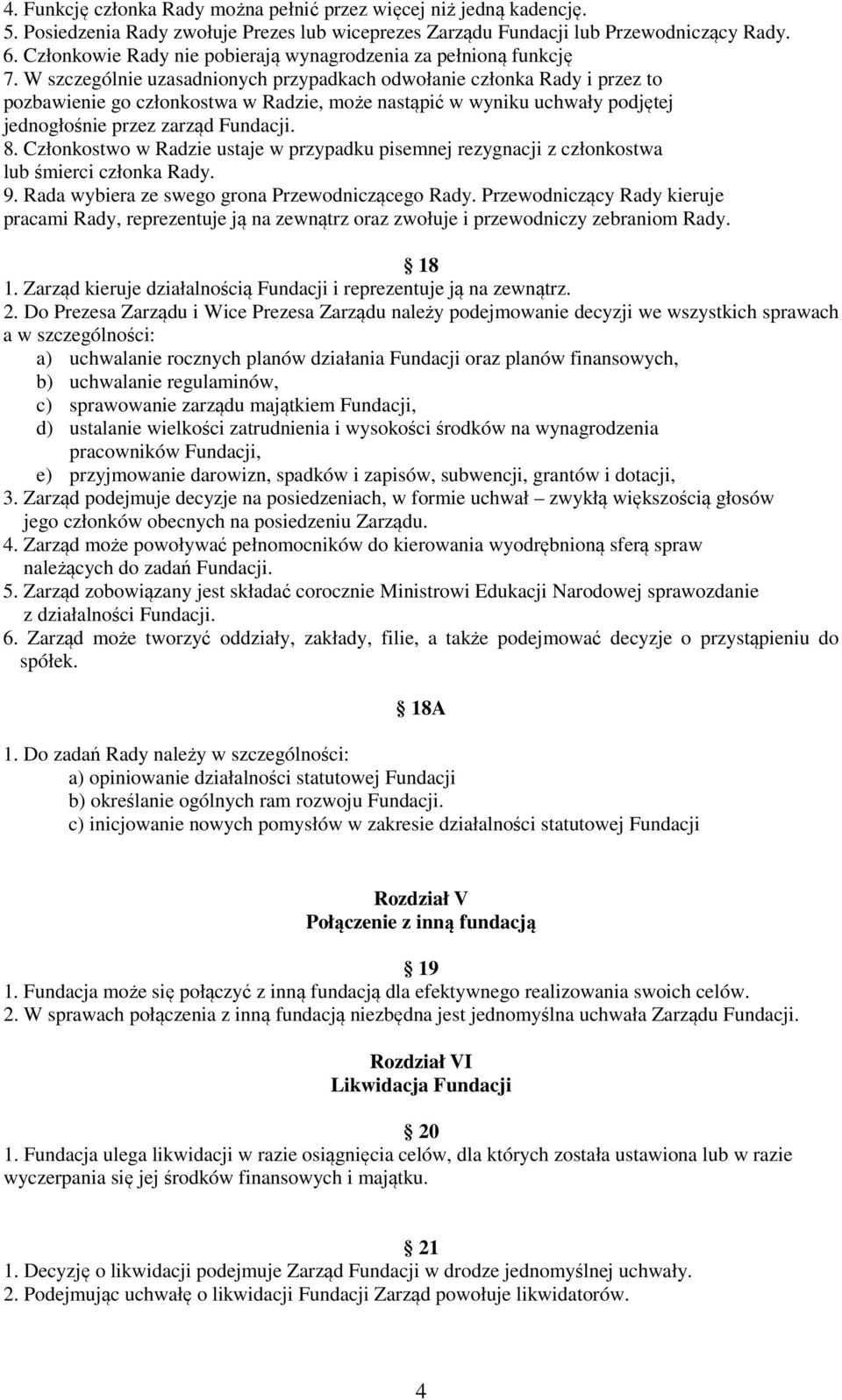 W szczególnie uzasadnionych przypadkach odwołanie członka Rady i przez to pozbawienie go członkostwa w Radzie, może nastąpić w wyniku uchwały podjętej jednogłośnie przez zarząd Fundacji. 8.