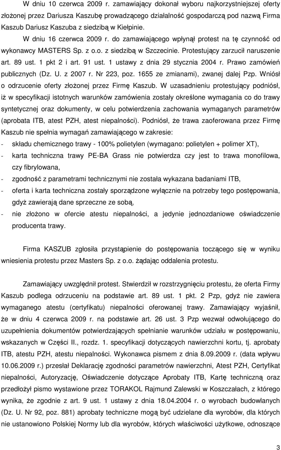 W dniu 16 czerwca 2009 r. do zamawiającego wpłynął protest na tę czynność od wykonawcy MASTERS Sp. z o.o. z siedzibą w Szczecinie. Protestujący zarzucił naruszenie art. 89 ust. 1 pkt 2 i art. 91 ust.