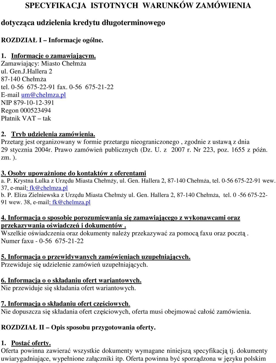 Przetarg jest organizowany w formie przetargu nieograniczonego, zgodnie z ustawą z dnia 29 stycznia 2004r. Prawo zamówień publicznych (Dz. U. z 2007 r. Nr 223, poz. 1655 z późn. zm. ). 3.