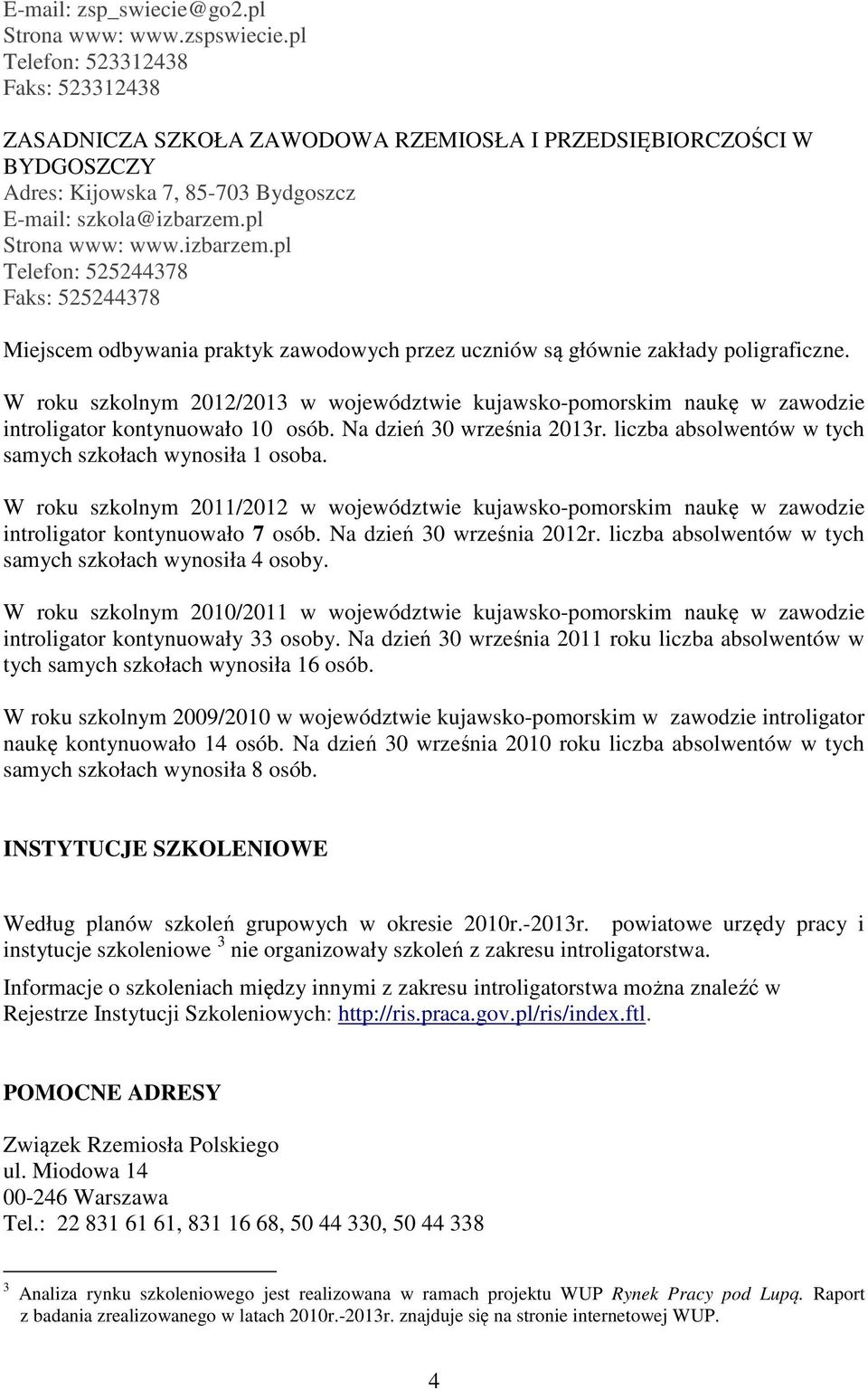 pl Strona www: www.izbarzem.pl Telefon: 525244378 Faks: 525244378 Miejscem odbywania praktyk zawodowych przez uczniów są głównie zakłady poligraficzne.