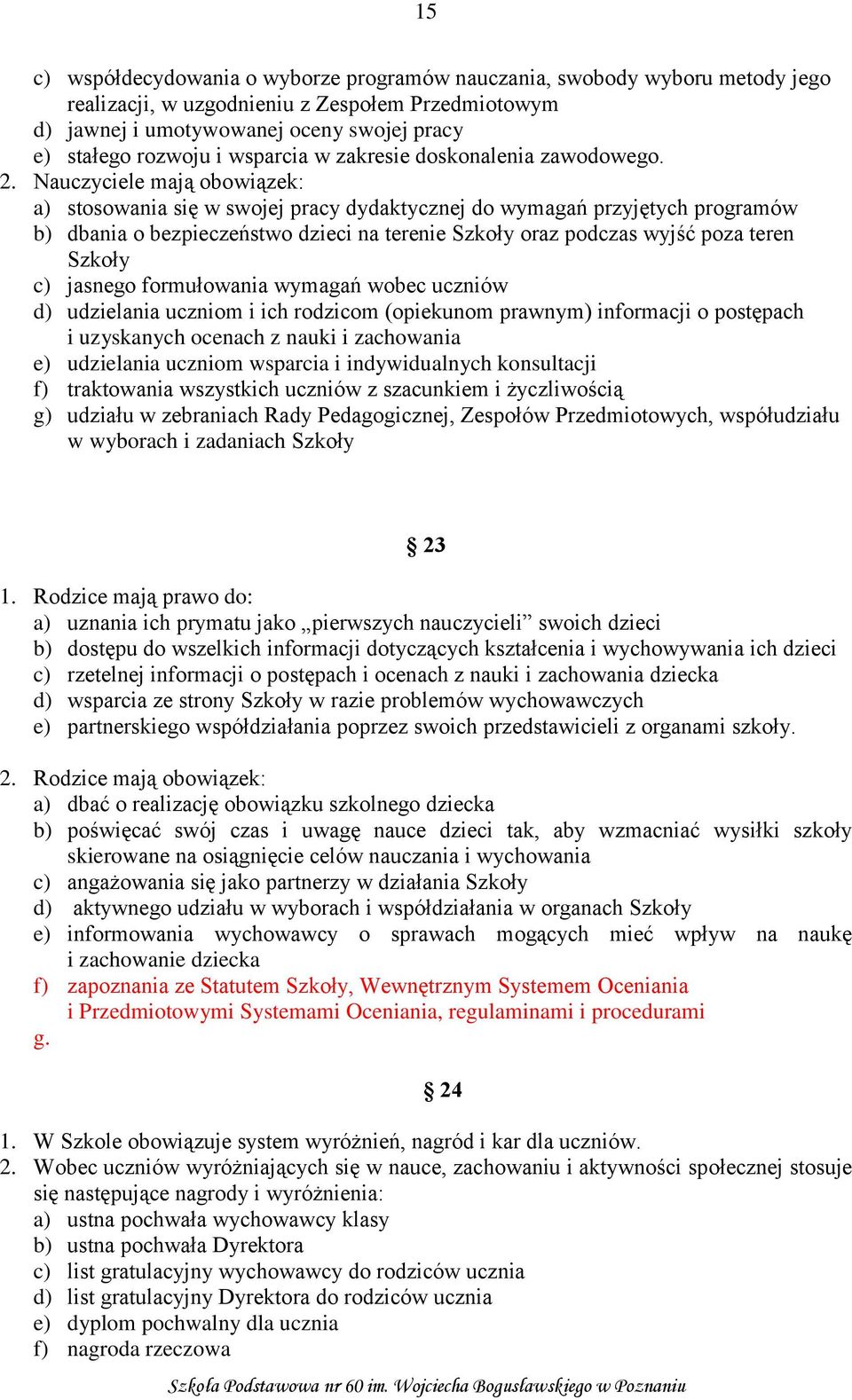 Nauczyciele mają obowiązek: a) stosowania się w swojej pracy dydaktycznej do wymagań przyjętych programów b) dbania o bezpieczeństwo dzieci na terenie Szkoły oraz podczas wyjść poza teren Szkoły c)