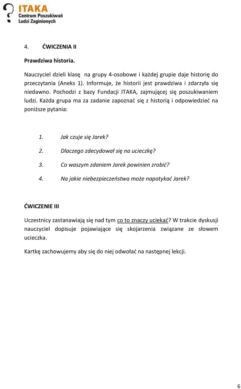 Każda grupa ma za zadanie zapoznad się z historią i odpowiedzied na poniższe pytania: 1. Jak czuje się Jarek? 2. Dlaczego zdecydował się na ucieczkę? 3.