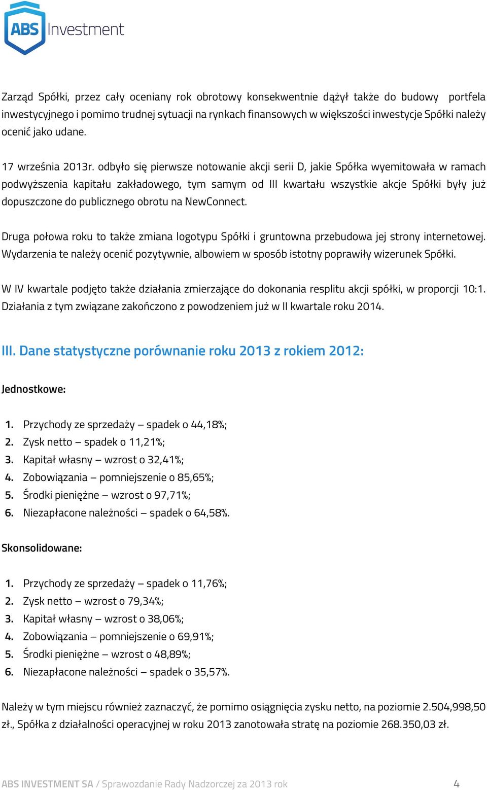 odbyło się pierwsze notowanie akcji serii D, jakie Spółka wyemitowała w ramach podwyższenia kapitału zakładowego, tym samym od III kwartału wszystkie akcje Spółki były już dopuszczone do publicznego